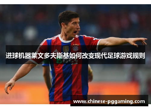 进球机器莱文多夫斯基如何改变现代足球游戏规则