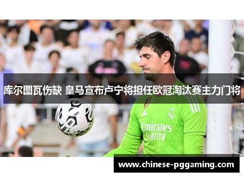 库尔图瓦伤缺 皇马宣布卢宁将担任欧冠淘汰赛主力门将
